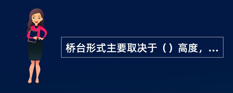 桥台形式主要取决于（）高度，梁跨形式和跨度。