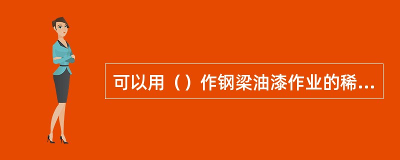 可以用（）作钢梁油漆作业的稀释剂。