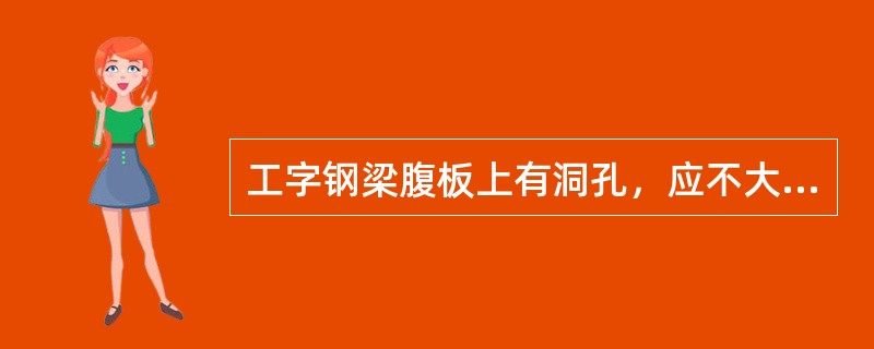 工字钢梁腹板上有洞孔，应不大于（）。