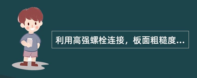 利用高强螺栓连接，板面粗糙度过大，摩擦系数（）。