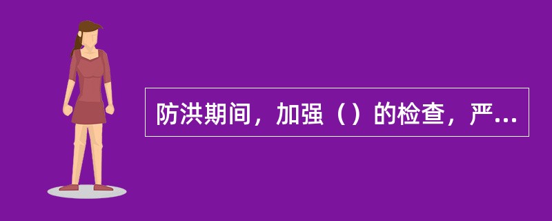 防洪期间，加强（）的检查，严格执行降雨量和洪水位警戒制度。