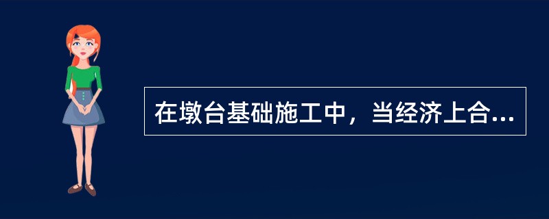 在墩台基础施工中，当经济上合理、技术上可行时，应优先考虑（）施工。