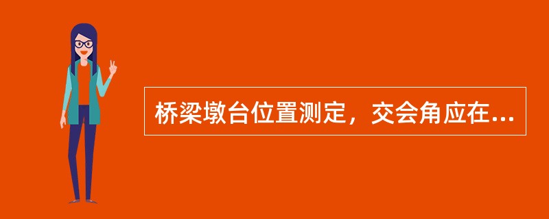 桥梁墩台位置测定，交会角应在（）之间。