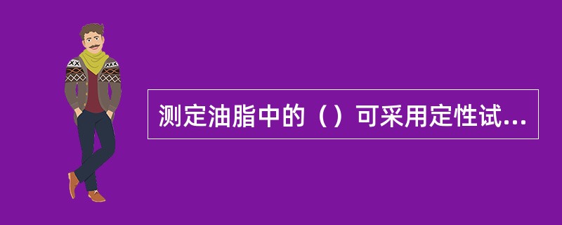 测定油脂中的（）可采用定性试验和定量试验两种方法。