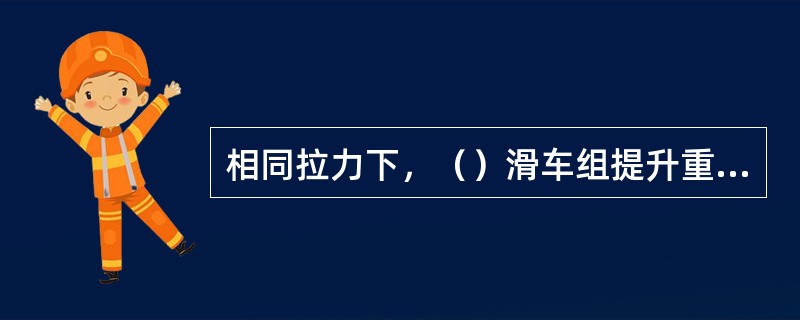 相同拉力下，（）滑车组提升重物速度较快。