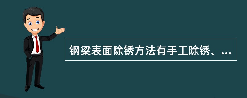 钢梁表面除锈方法有手工除锈、机械除锈、喷砂除锈、（）和喷丸除锈等方法。