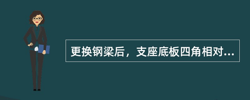 更换钢梁后，支座底板四角相对高差不大于（）。