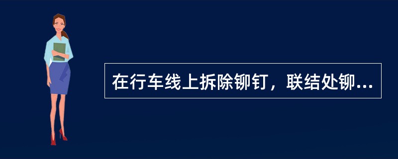 在行车线上拆除铆钉，联结处铆钉多于10个的，每次容许拆除（）。