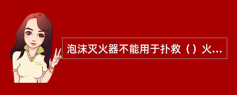泡沫灭火器不能用于扑救（）火灾。