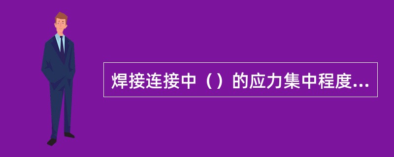 焊接连接中（）的应力集中程度最小。