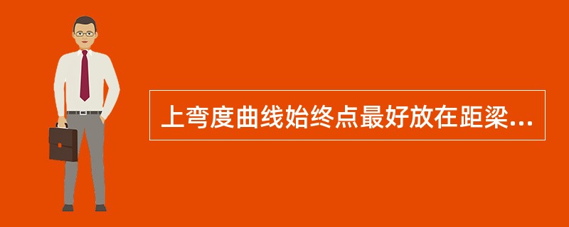 上弯度曲线始终点最好放在距梁端（）处，并作好顺坡。