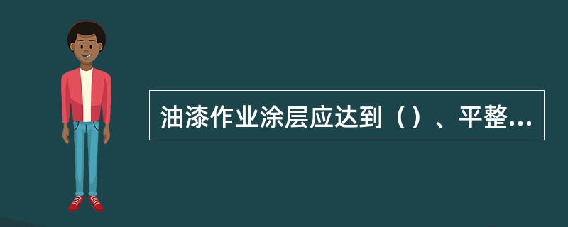 油漆作业涂层应达到（）、平整、丰满、有光泽。