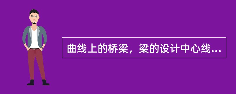 曲线上的桥梁，梁的设计中心线一般按平分中矢布置或（）。