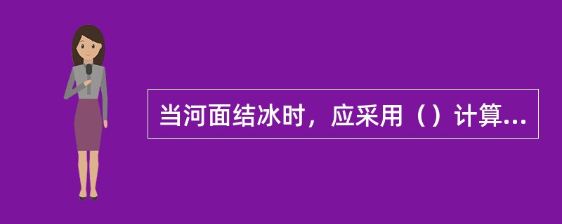 当河面结冰时，应采用（）计算每一垂线上的平均流速。