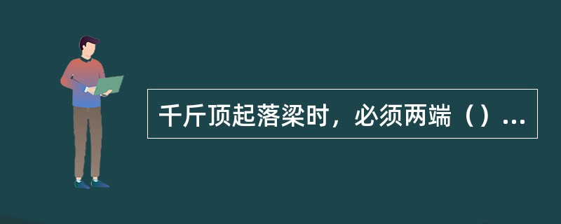 千斤顶起落梁时，必须两端（）起落，严禁两端同时起落。