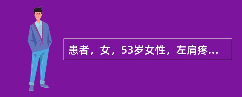 患者，女，53岁女性，左肩疼痛一月余，不发热，夜间可痛醒。查体：左肩外展80°，