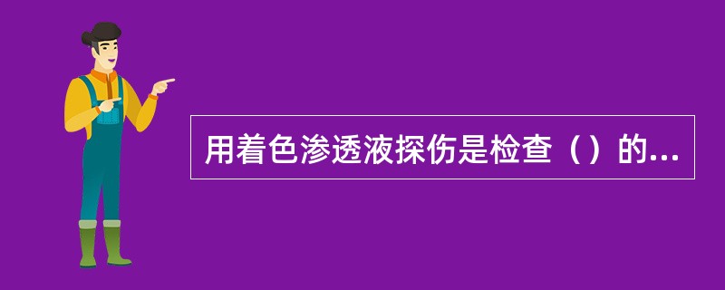 用着色渗透液探伤是检查（）的一种方法。