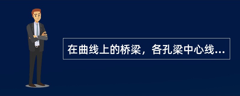 在曲线上的桥梁，各孔梁中心线的连线是一个折线，称为（）。