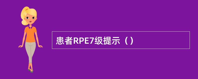 患者RPE7级提示（）