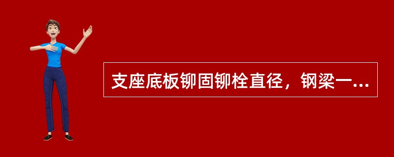 支座底板铆固铆栓直径，钢梁一般为（）。