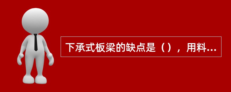 下承式板梁的缺点是（），用料多，制造费工，宽度大，无法整孔运送。