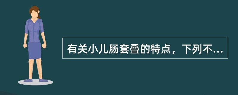 有关小儿肠套叠的特点，下列不正确的是（）。