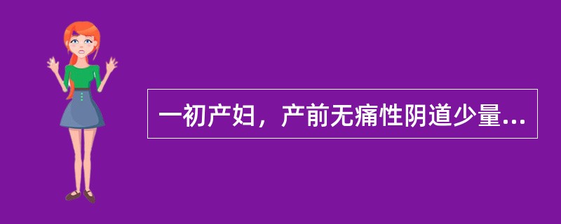 一初产妇，产前无痛性阴道少量流血4次，自然分娩。胎盘娩出后阴道流血500ml。检