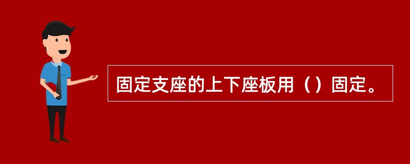 固定支座的上下座板用（）固定。