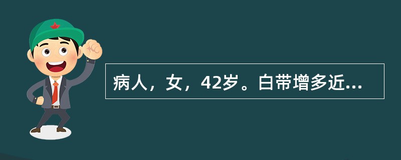 病人，女，42岁。白带增多近1个月，呈淡黄色黏液状，偶有血性白带。该病人准备做妇