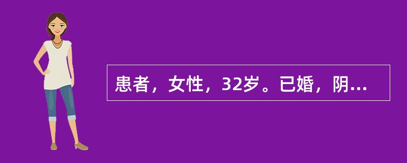 患者，女性，32岁。已婚，阴道分泌物增多伴有外因瘙痒1周，妇科检查分泌物呈豆渣样