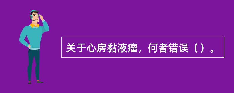 关于心房黏液瘤，何者错误（）。