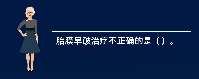 胎膜早破治疗不正确的是（）。