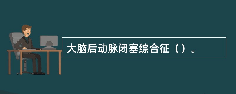 大脑后动脉闭塞综合征（）。