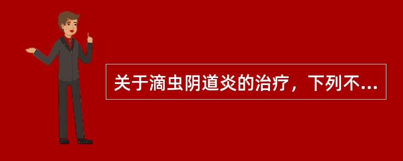 关于滴虫阴道炎的治疗，下列不正确的是（）。