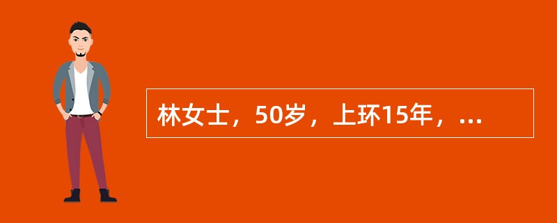 林女士，50岁，上环15年，月经紊乱1年，停经3个月，阴道流血10余天，淋漓不尽