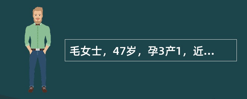 毛女士，47岁，孕3产1，近2年来月经周期混乱，经量时多时少，最近闭经3个月后阴