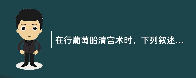 在行葡萄胎清宫术时，下列叙述正确的是（）。