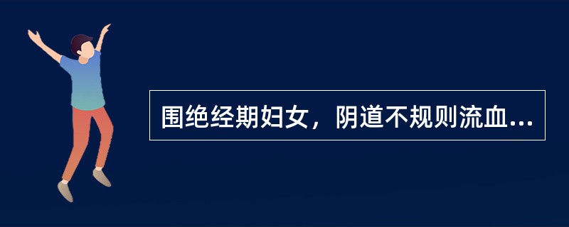 围绝经期妇女，阴道不规则流血。妇科检查：子宫不大，无压痛，双侧附件无明显异常。首