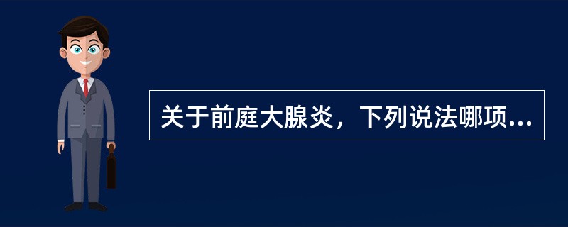 关于前庭大腺炎，下列说法哪项错误？（）