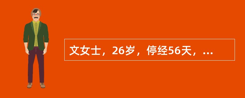 文女士，26岁，停经56天，阴道流血7天，有阵发性腹痛。妇科检查：子宫如妊娠3个