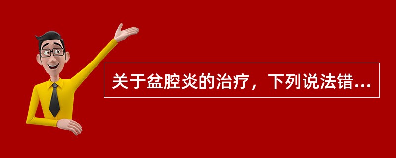 关于盆腔炎的治疗，下列说法错误的是（）。