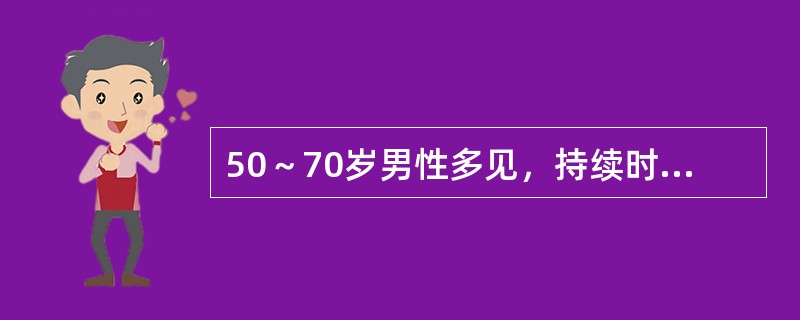 50～70岁男性多见，持续时间长，24小时内能完全恢复，发作频率较多，进展至脑梗