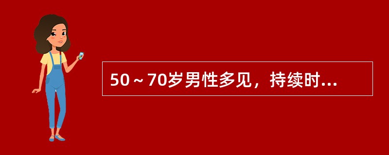50～70岁男性多见，持续时间较短，24小时内能完全恢复，发作频率少，较多进展为