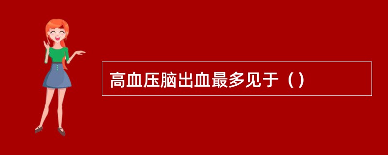 高血压脑出血最多见于（）