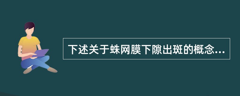 下述关于蛛网膜下隙出斑的概念和病因哪项较正确、完整？（）