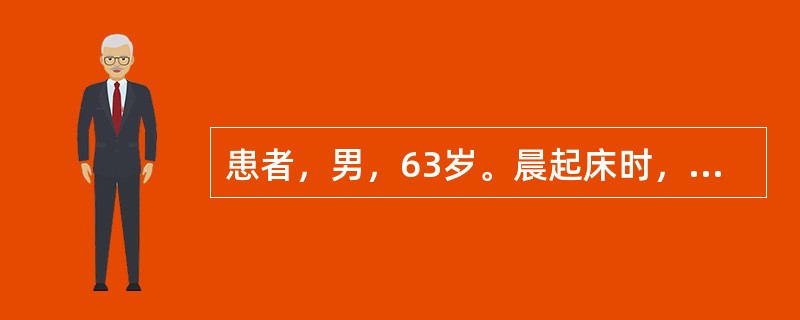 患者，男，63岁。晨起床时，发现言语不清，右侧肢体不能活动。既往无类似病史。发病