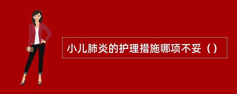 小儿肺炎的护理措施哪项不妥（）