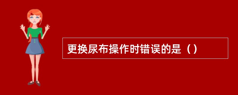 更换尿布操作时错误的是（）