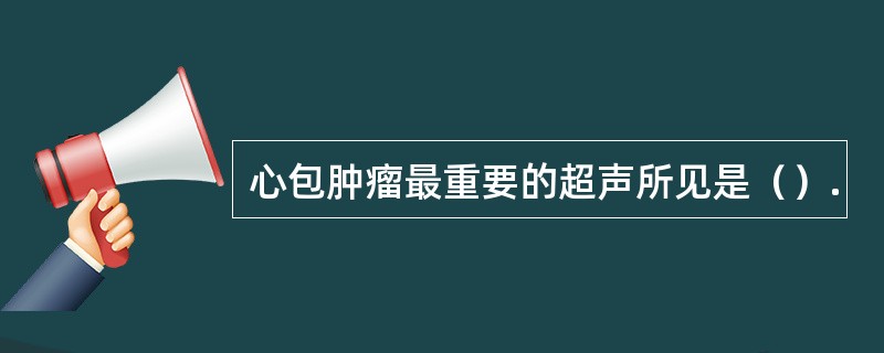 心包肿瘤最重要的超声所见是（）.