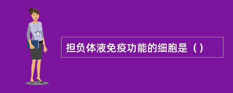 担负体液免疫功能的细胞是（）